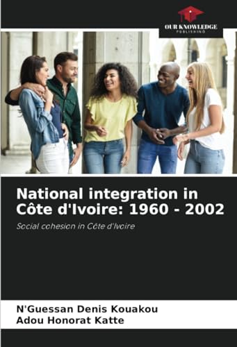 National integration in Côte d'Ivoire: 1960 - 2002: Social cohesion in Côte d'Ivoire von Our Knowledge Publishing
