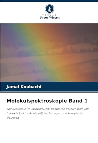 Molekülspektroskopie Band 1: Spektroskopie im ultravioletten/ sichtbaren Bereich (UV) und Infrarot-Spektroskopie (IR), Vorlesungen und korrigierte Übungen von Verlag Unser Wissen