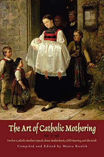 The Art of Catholic Mothering: Twelve Catholic Mothers Speak about Motherhood, Child Rearing and the Faith von iUniverse