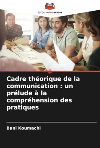 Cadre théorique de la communication : un prélude à la compréhension des pratiques von Editions Notre Savoir