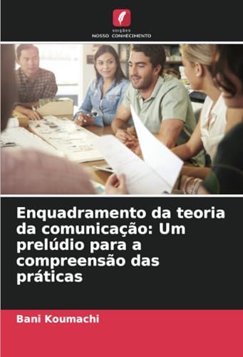 Enquadramento da teoria da comunicação: Um prelúdio para a compreensão das práticas: DE von Edições Nosso Conhecimento