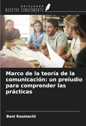 Marco de la teoría de la comunicación: un preludio para comprender las prácticas von Ediciones Nuestro Conocimiento