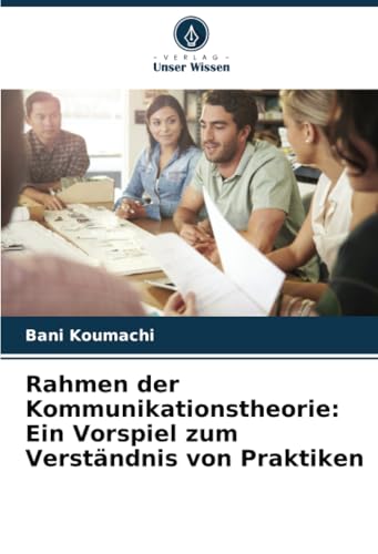 Rahmen der Kommunikationstheorie: Ein Vorspiel zum Verständnis von Praktiken von Verlag Unser Wissen