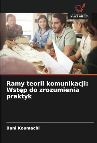Ramy teorii komunikacji: Wstęp do zrozumienia praktyk: DE von Wydawnictwo Nasza Wiedza