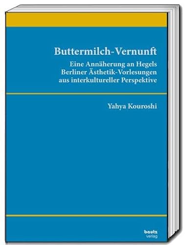 Buttermilch-Vernunft: Eine Annährung an Hegels Berliner Ästhetik- Vorlesungen aus interkultureller Perspektive von Bautz, Traugott