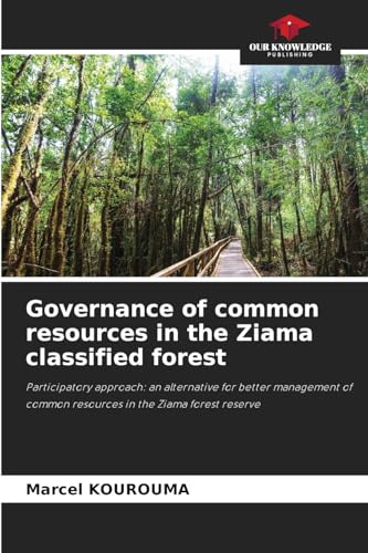 Governance of common resources in the Ziama classified forest: Participatory approach: an alternative for better management of common resources in the Ziama forest reserve von Our Knowledge Publishing