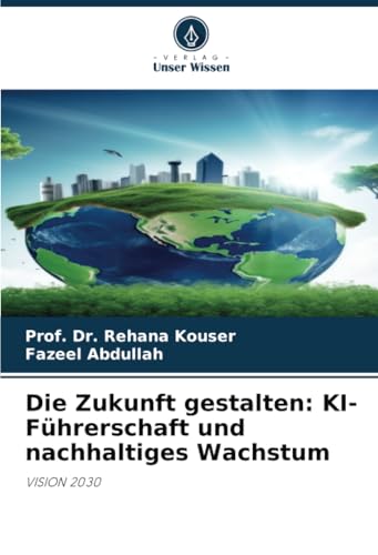 Die Zukunft gestalten: KI-Führerschaft und nachhaltiges Wachstum: VISION 2030 von Verlag Unser Wissen