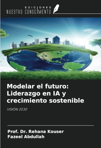 Modelar el futuro: Liderazgo en IA y crecimiento sostenible: VISIÓN 2030 von Ediciones Nuestro Conocimiento