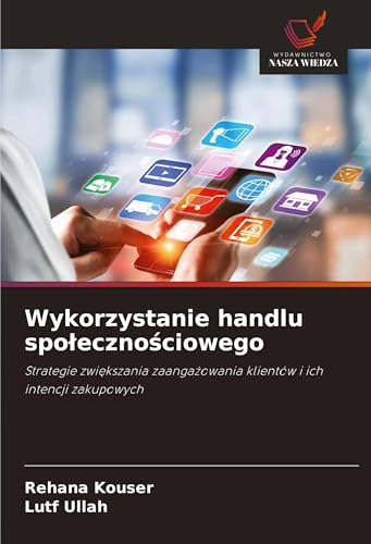 Wykorzystanie handlu spo¿eczno¿ciowego: Strategie zwi¿kszania zaanga¿owania klientów i ich intencji zakupowych von Wydawnictwo Nasza Wiedza