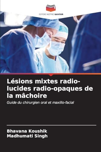 Lésions mixtes radio-lucides radio-opaques de la mâchoire: Guide du chirurgien oral et maxillo-facial von Editions Notre Savoir