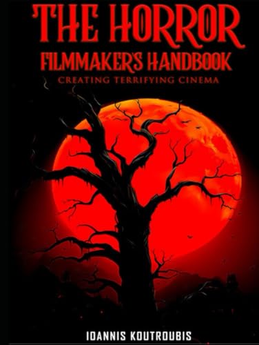 The Horror Filmmaker's Handbook: Creating Terrifying Cinema