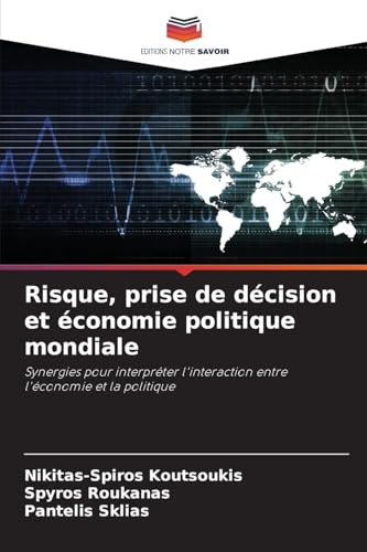 Risque, prise de décision et économie politique mondiale: Synergies pour interpréter l'interaction entre l'économie et la politique von Editions Notre Savoir