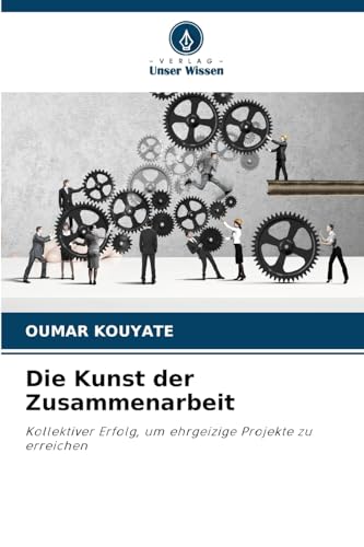 Die Kunst der Zusammenarbeit: Kollektiver Erfolg, um ehrgeizige Projekte zu erreichen von Verlag Unser Wissen