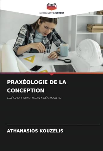 PRAXÉOLOGIE DE LA CONCEPTION: CRÉER LA FORME D'IDÉES RÉALISABLES von Editions Notre Savoir