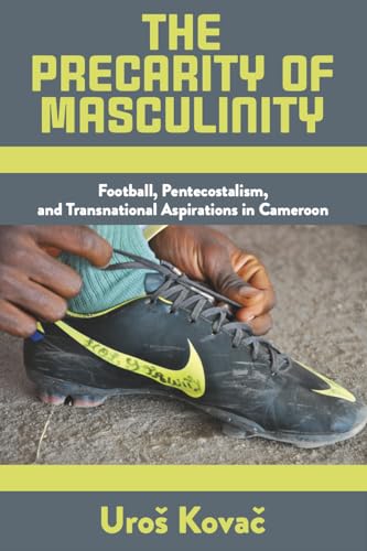 The Precarity of Masculinity: Football, Pentecostalism, and Transnational Aspirations in Cameroon The Precarity of Masculinity: Football, Pentecostalism, and Transnational Aspirations in Cameroon von Berghahn Books