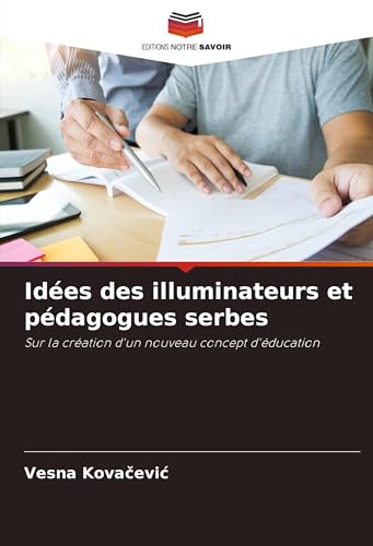 Idées des illuminateurs et pédagogues serbes: Sur la création d'un nouveau concept d'éducation von Editions Notre Savoir