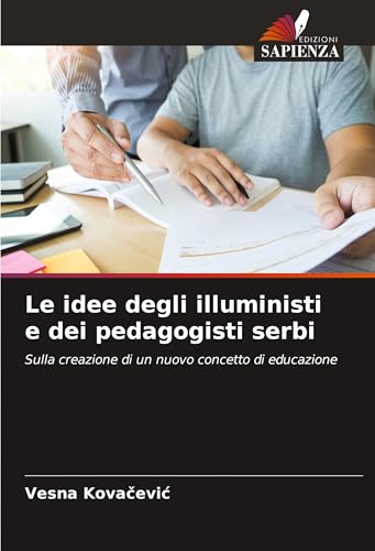 Le idee degli illuministi e dei pedagogisti serbi: Sulla creazione di un nuovo concetto di educazione von Edizioni Sapienza