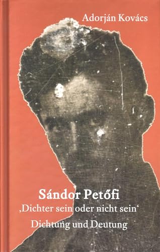 Sándor Petöfi – »Dichter sein oder nicht sein«: Dichtung und Deutung von Arnshaugk Verlag