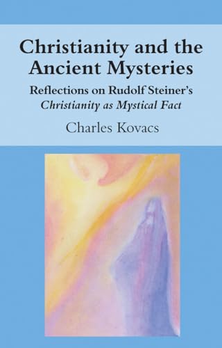 Christianity and the Ancient Mysteries: Reflections on Rudolf Steiner's Christianity As Mystical Fact Christianity and the Ancient Mysteries: Reflections on Rudolf Steiner's Christianity As Mystical Fact