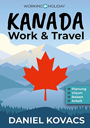 Work and Travel Kanada: Ratgeber zur Planung, Visum, Reisen & Arbeit