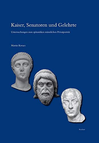 Kaiser, Senatoren und Gelehrte: Untersuchungen zum spätantiken männlichen Privatporträt (Reihe B: Studien und Perspektiven, Band 40)