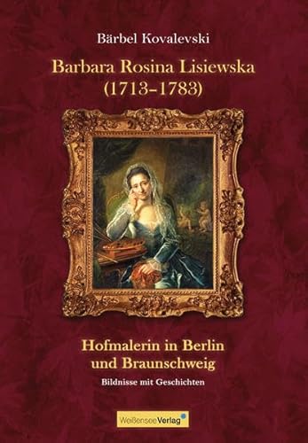 Barbara Rosina Lisiewska (1718-11783): Hofmalerin in Berlin und Braunschweig