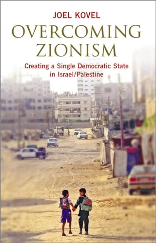 Overcoming Zionism: Creating a Single Democratic State in Israel/Palestine