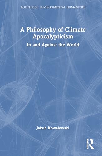 A Philosophy of Climate Apocalypticism: In and Against the World (Routledge Environmental Humanities) von Routledge
