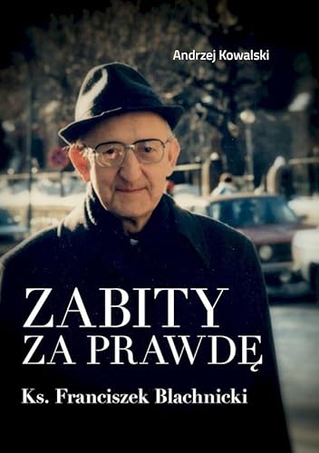 Zabity za prawdę Ks. Franciszek Blachnicki: Działania komunistycznych służb specjalnych przeciwko ks. Franciszkowi Blachnickiemu w latach 1982–1 Zabity za prawdę Ks. Franciszek Blachnicki: Działania komunistycznych służb specjalnych przeciwko ks. Franciszkowi Blachnickiemu w latach 1982–1