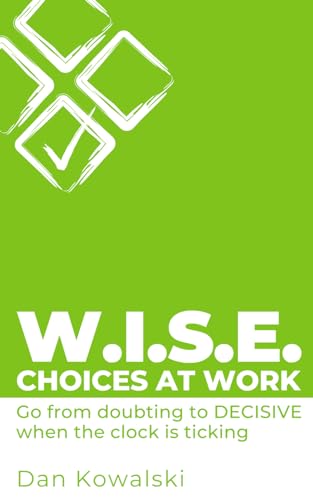 W.I.S.E. Choices at Work: Go From doubting to DECISIVE when the clock is ticking von Intellectual Perspective Press