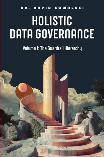 Holistic Data Governance: Volume 1: The Guardrail Hierarchy Holistic Data Governance: Volume 1: The Guardrail Hierarchy von Technics Publications