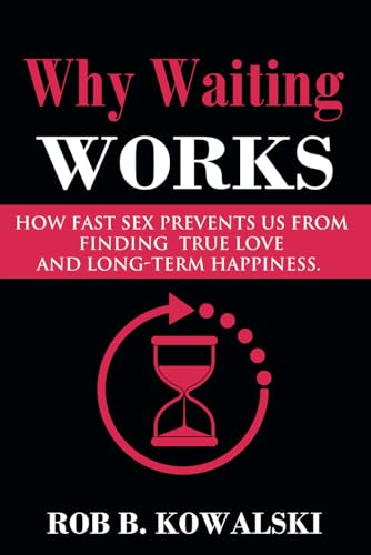 Why Waiting Works: How Fast Sex Prevents Us From Finding True Love and Long-Term Happiness von Robert Kowalski