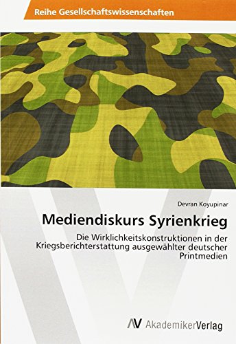 Mediendiskurs Syrienkrieg: Die Wirklichkeitskonstruktionen in der Kriegsberichterstattung ausgewählter deutscher Printmedien von AV Akademikerverlag