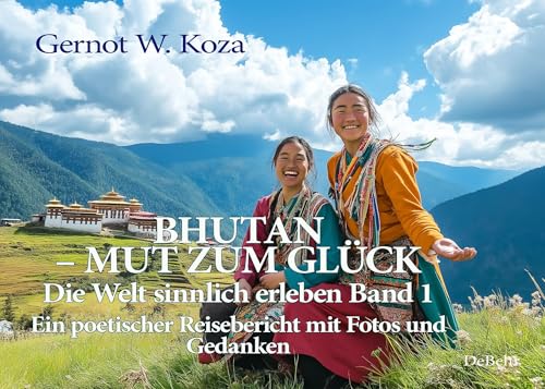 Bhutan - Mut zum Glück - Die Welt sinnlich erleben Band 1 - Ein poetischer Reisebericht mit Fotos und Gedanken von Verlag DeBehr