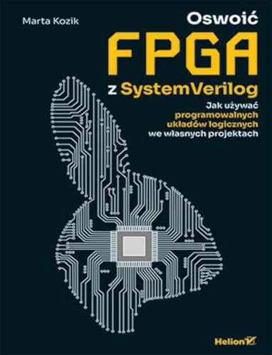 Oswoić FPGA z SystemVerilog.: Jak używać programowalnych układów logicznych we własnych projektach von Helion