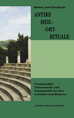 Antike Heil-Ort-Rituale: Traumorakel, Visionssuche und Naturmantik bei den Griechen und Römern von Books on Demand