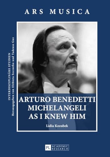 Arturo Benedetti Michelangeli as I Knew Him (Ars Musica. Interdisziplinäre Studien, Band 2)