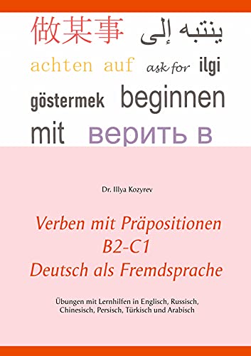 Verben mit Präpositionen B2-C1 Deutsch als Fremdsprache: Übungen mit Lernhilfen in Englisch, Russisch, Chinesisch, Persisch, Türkisch und Arabisch Verben mit Präpositionen B2-C1 Deutsch als Fremdsprache: Übungen mit Lernhilfen in Englisch, Russisch, Chinesisch, Persisch, Türkisch und Arabisch