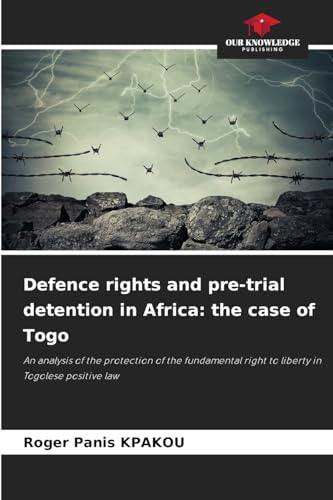 Defence rights and pre-trial detention in Africa: the case of Togo: An analysis of the protection of the fundamental right to liberty in Togolese positive law Defence rights and pre-trial detention in Africa: the case of Togo: An analysis of the protection of the fundamental right to liberty in Togolese positive law