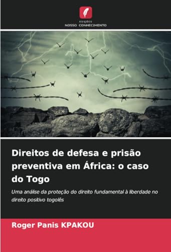 Direitos de defesa e prisão preventiva em África: o caso do Togo: Uma análise da proteção do direito fundamental à liberdade no direito positivo togolês von Edições Nosso Conhecimento