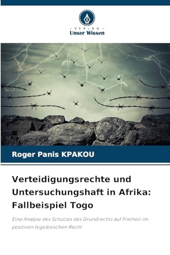 Verteidigungsrechte und Untersuchungshaft in Afrika: Fallbeispiel Togo: Eine Analyse des Schutzes des Grundrechts auf Freiheit im positiven togolesischen Recht