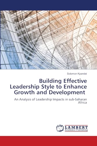 Building Effective Leadership Style to Enhance Growth and Development: An Analysis of Leadership Impacts in sub-Saharan Africa von LAP LAMBERT Academic Publishing