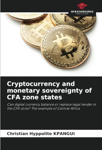Cryptocurrency and monetary sovereignty of CFA zone states: Can digital currency balance or replace legal tender in the CFA zone? The example of Central Africa von Our Knowledge Publishing