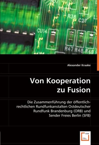 Von Kooperation zu Fusion: Die Zusammenführung der öffentlich-rechtlichen Rundfunkanstalten Ostdeutscher Rundfunk Brandenburg (ORB) und Sender Freies Berlin (SFB)
