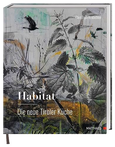Habitat: Die neue Tiroler Küche: Das große Genuss- und Lesebuch zur modernen Tiroler Küche von Haubenkoch Christoph Krabichler von Matthaes