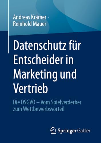 Datenschutz für Entscheider in Marketing und Vertrieb: Die DSGVO – Vom Spielverderber zum Wettbewerbsvorteil von Springer Gabler