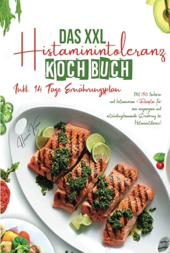 Das XXL Histaminintoleranz Kochbuch: Mit 150 leckeren und histaminarmen Rezepten für eine ausgewogene und entzündungshemmende Ernährung bei Histaminintoleranz! Inkl. 14 Tage Ernährungsplan. 2. Auflage