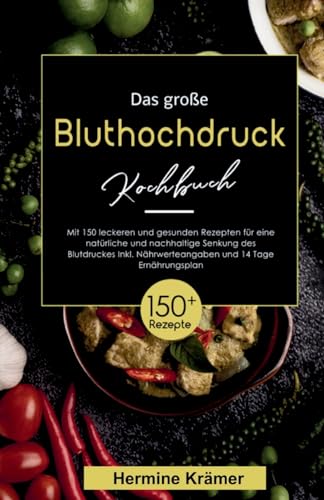 Das große Bluthochdruck Kochbuch! Inklusive Nährwerteangaben und 14 Tage Ernährungsplan! 1. Auflage: Mit 150 leckeren und gesunden Rezepten für eine natürliche und nachhaltige Senkung des Blutdruckes. von tredition