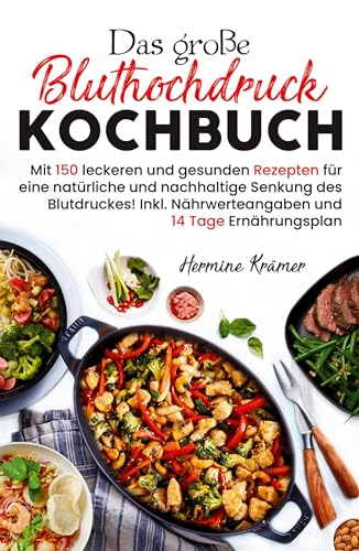 Das große Bluthochdruck Kochbuch - Mit 150 leckeren und gesunden Rezepten für eine natürliche & nachhaltige Senkung des Blutdruckes!: Inklusive Nährwerteangaben und 14 Tage Ernährungsplan.