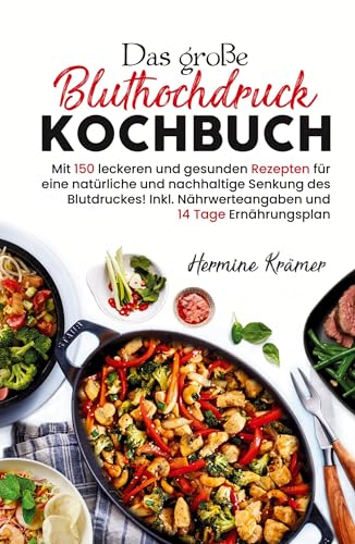 Das große Bluthochdruck Kochbuch - Mit 150 leckeren und gesunden Rezepten für eine natürliche & nachhaltige Senkung des Blutdruckes!: Inklusive Nährwerteangaben und 14 Tage Ernährungsplan.